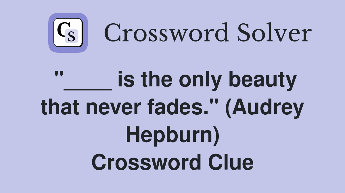 is the only beauty that never fades." (Audrey Hepburn) Crossword Clue Answers Crossword Solver